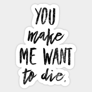 You make me want to die Sticker